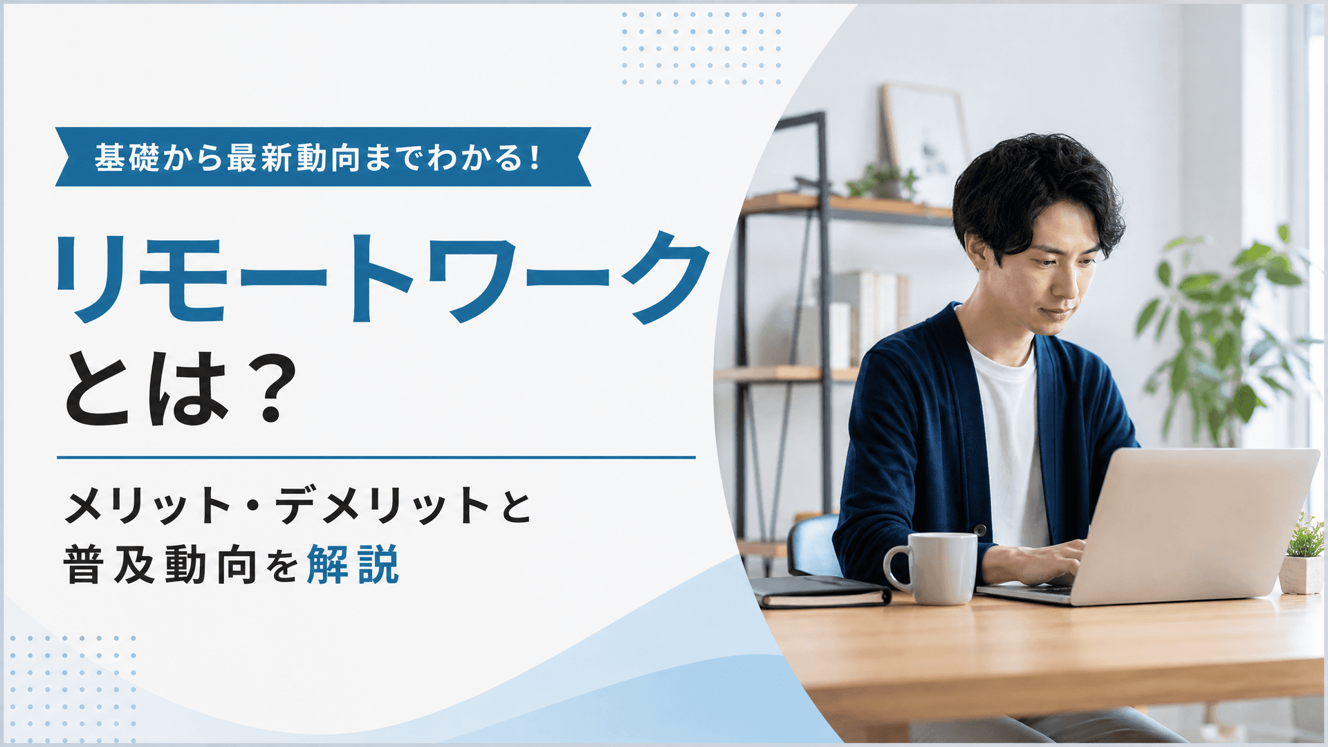 リモートワークとは？メリット・デメリットと普及動向を解説